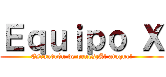 Ｅｑｕｉｐｏ Ｘ (Escuadrón de penes¡Al ataque!)