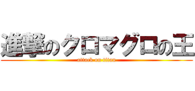 進撃のクロマグロの王 (attack on titan)