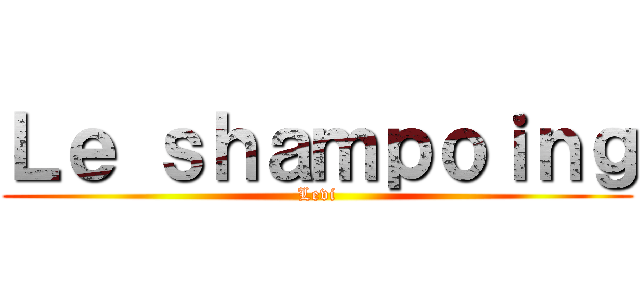 Ｌｅ ｓｈａｍｐｏｉｎｇ (Levi)
