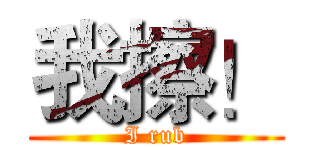 我擦！ (I rub)