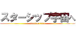 スターシップ宇宙へ (attack on titan)