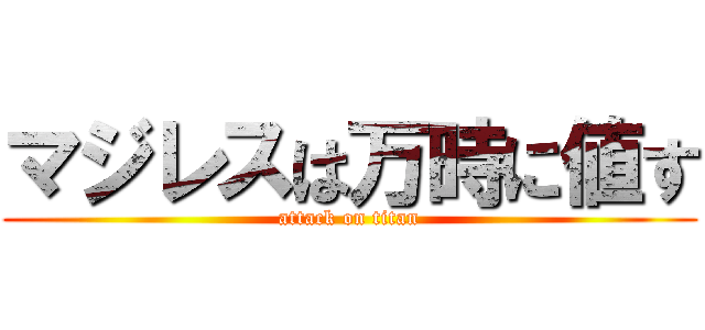 マジレスは万時に値す (attack on titan)