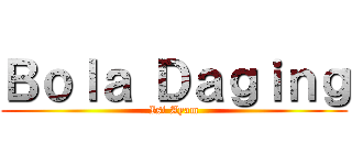 Ｂｏｌａ Ｄａｇｉｎｇ (Isi Ayam)