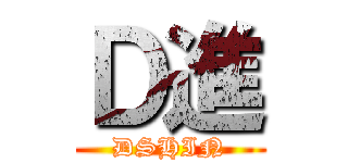 Ｄ進 (DSHIN)