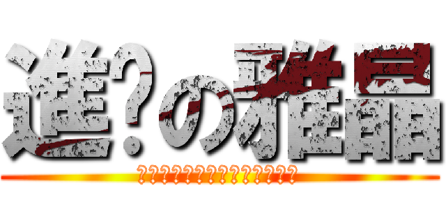 進擊の雅晶 (お誕生日おめでとうございます)