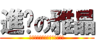 進擊の雅晶 (お誕生日おめでとうございます)