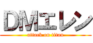 ＤＭエレン (attack on titan)