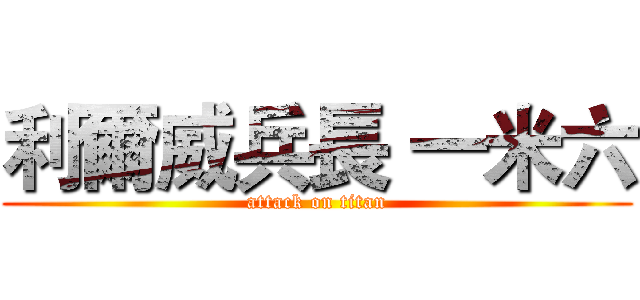 利爾威兵長 一米六 (attack on titan)