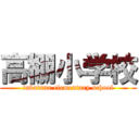 高棚小学校 (takatana elementary school)