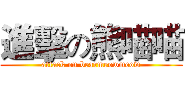 進擊の熊喵喵 (attack on bearmeowmeow)