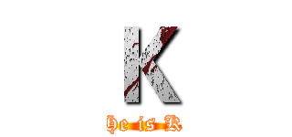 Ｋ (He is K)
