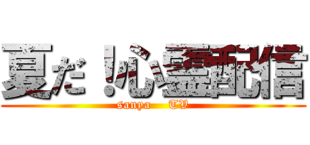 夏だ！心霊配信 (sanya    TV)