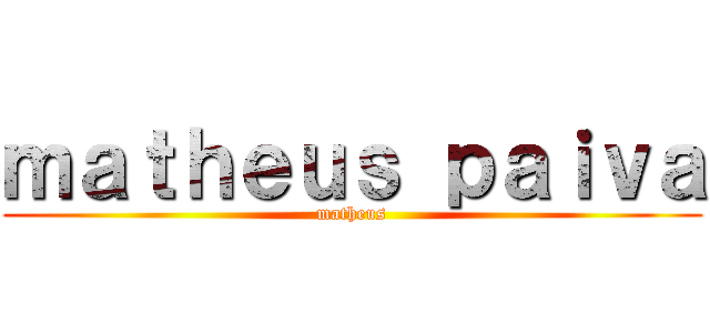 ｍａｔｈｅｕｓ ｐａｉｖａ (matheus)