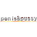 ｐｅｎｉｓ＆ｐｕｓｓｙ (マンコとちんこ)