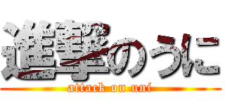 進撃のうに (attack on uni)