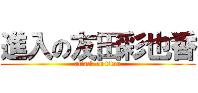 進入の友田彩也香 (attack on titan)