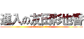進入の友田彩也香 (attack on titan)