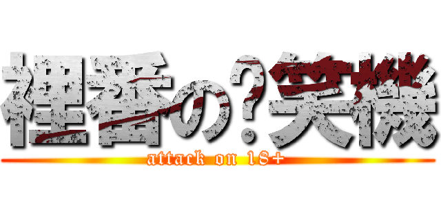 裡番の搞笑機 (attack on 18+)