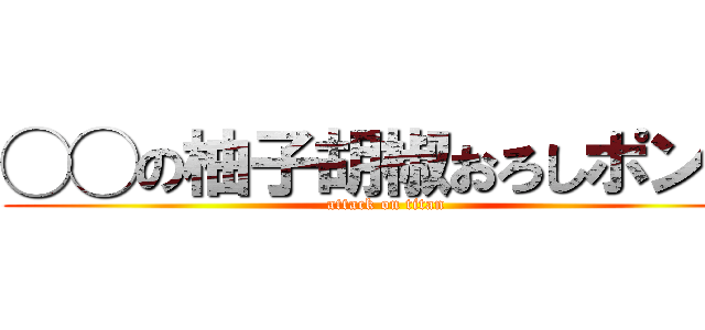 ◯◯の柚子胡椒おろしポン酢 (attack on titan)