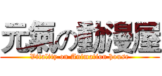 元氣の動漫屋 (Vitality on Animation house)