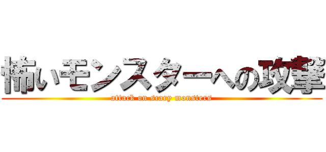 怖いモンスターへの攻撃 (attack on scary monsters)