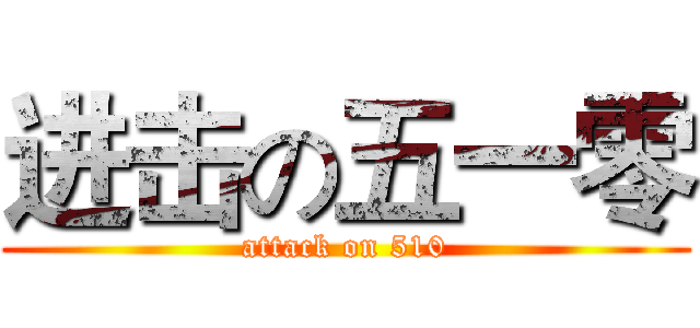 进击の五一零 (attack on 510)