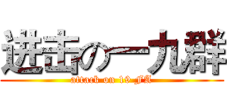 进击の一九群 (attack on 19 FA)