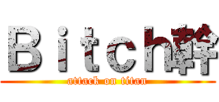 Ｂｉｔｃｈ幹 (attack on titan)