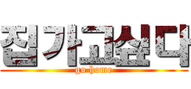 집가고싶다 (go home)