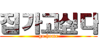 집가고싶다 (go home)