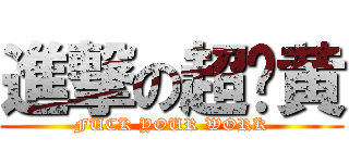進撃の超级黄 (FUCK YOUR WORK)