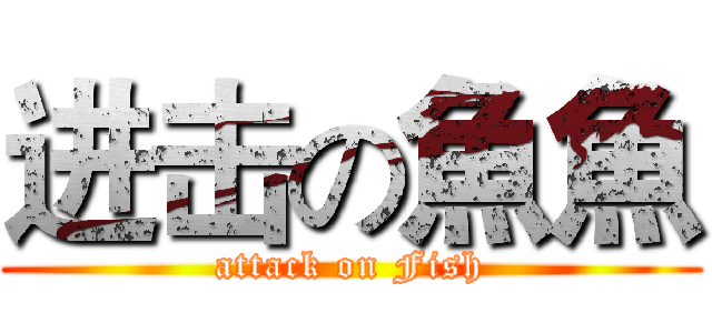 进击の魚魚 (attack on Fish)