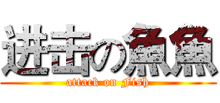 进击の魚魚 (attack on Fish)