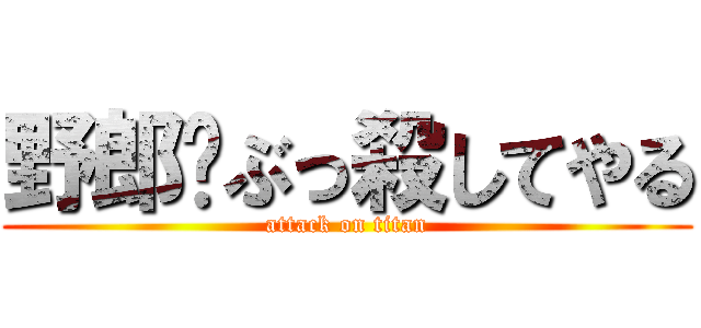 野郎‼ぶっ殺してやる (attack on titan)