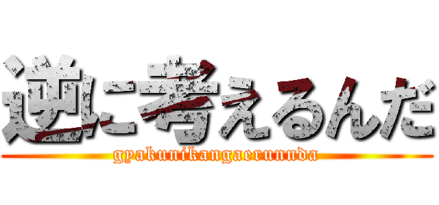 逆に考えるんだ (gyakunikangaerunnda)