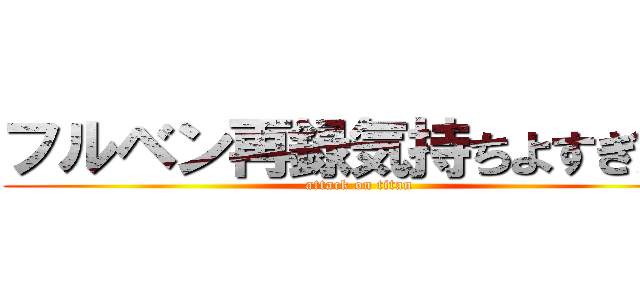 フルベン再録気持ちよすぎだろ (attack on titan)