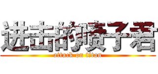 进击的喷子君 (attack on titan)