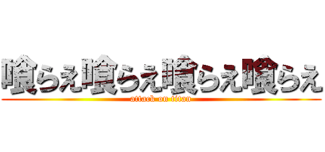 喰らえ喰らえ喰らえ喰らえ (attack on titan)