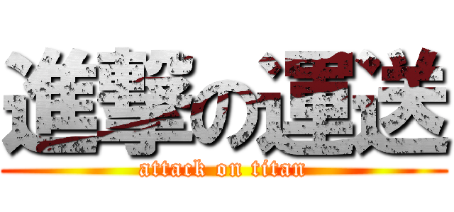 進撃の運送 (attack on titan)