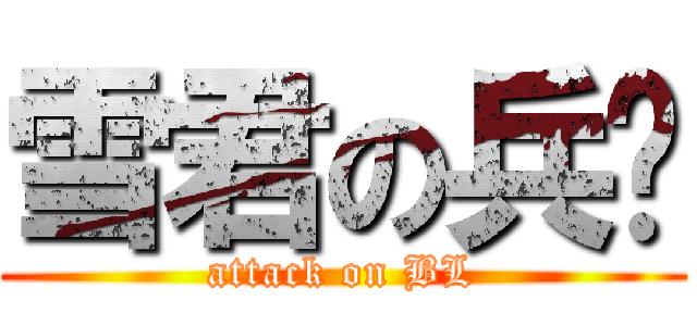 雪君の兵长 (attack on BL)