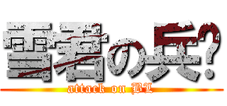 雪君の兵长 (attack on BL)
