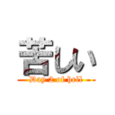 苦しい (Day 2 of hell)