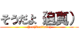 そうだよ（迫真） (Yes(Realistic))