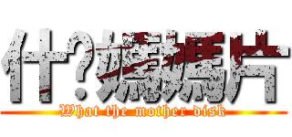 什麽媽媽片 (What the mother disk)