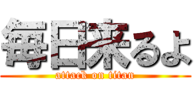 毎日来るよ (attack on titan)
