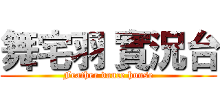 舞宅羽 實況台 (Feather dance house)