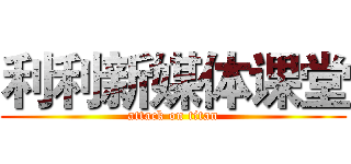 利利新媒体课堂 (attack on titan)