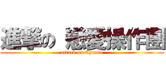 進撃の 戀愛操作團 (attack on Cyrano)