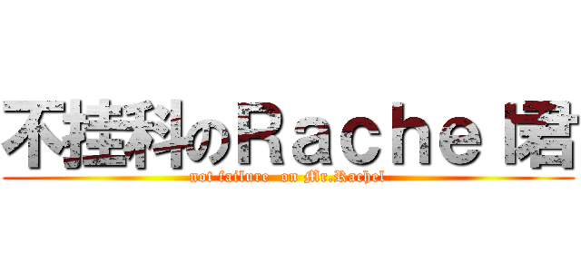 不挂科のＲａｃｈｅｌ君 (not failure  on Mr.Rachel)