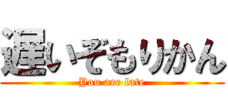 遅いぞもりかん (You are late)
